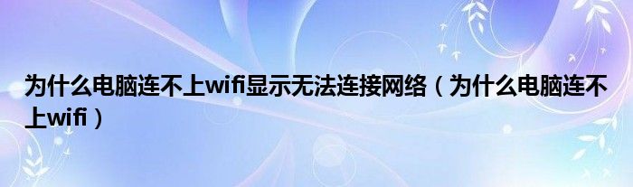 为什么电脑连不上wifi显示无法连接网络(为什么电脑连不上wifi)