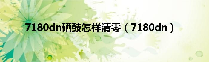 7180dn硒鼓怎样清零(7180dn)