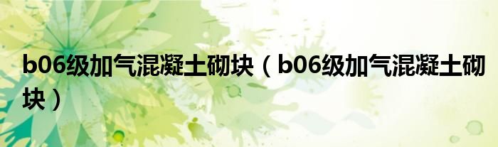 b06级加气混凝土砌块(b06级加气混凝土砌块)