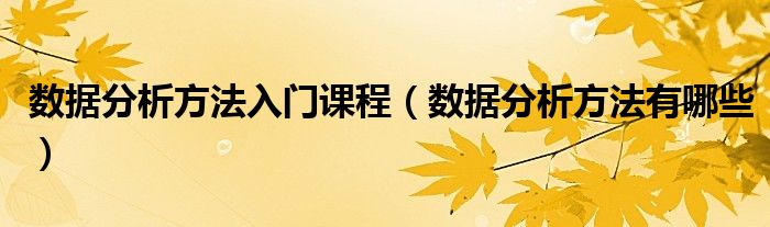 数据分析方法入门课程(数据分析方法有哪些)