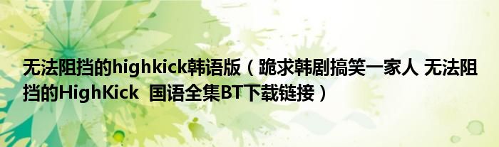 无法阻挡的highkick韩语版(跪求韩剧搞笑一家人 无法阻挡的HighKick 国语全集BT下载链接)