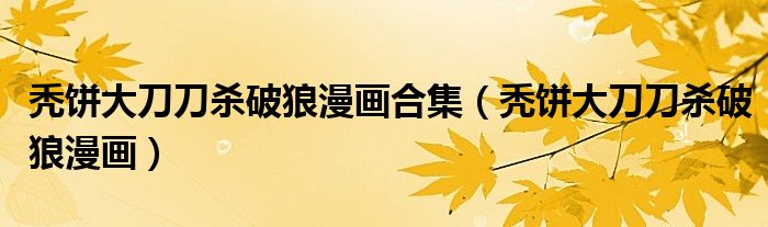 秃饼大刀刀杀破狼漫画合集（秃饼大刀刀杀破狼漫画）
