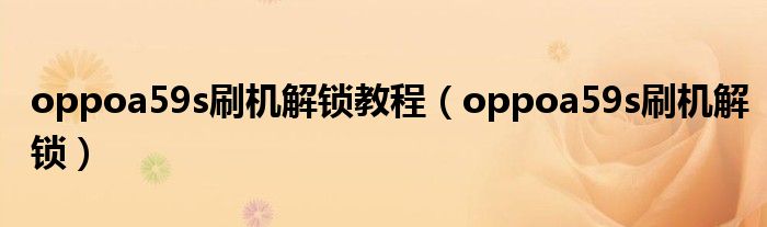 oppoa59s刷机解锁教程(oppoa59s刷机解锁)