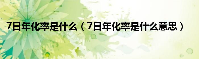 7日年化率是什么(7日年化率是什么意思)