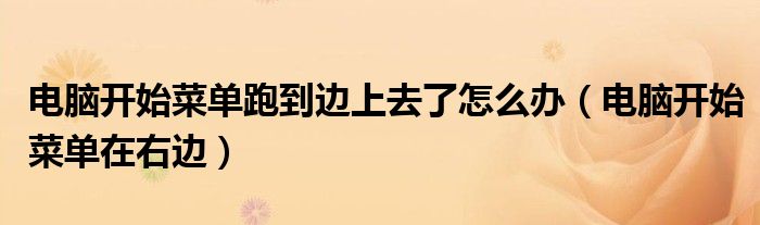 电脑开始菜单跑到边上去了怎么办(电脑开始菜单在右边)