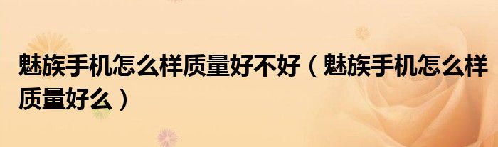 魅族手机怎么样质量好不好(魅族手机怎么样质量好么)