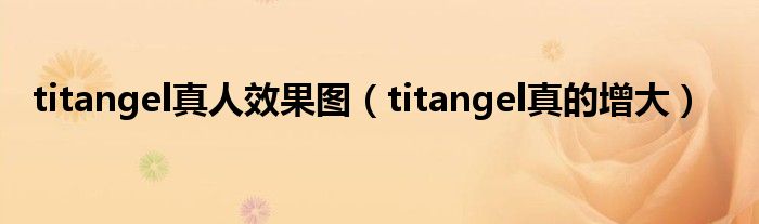 titangel真人效果图(titangel真的增大)