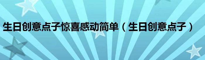 生日创意点子惊喜感动简单(生日创意点子)