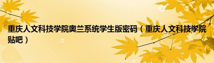 重庆人文科技学院奥兰系统学生版密码(重庆人文科技学院贴吧)