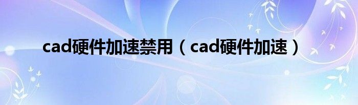 cad硬件加速禁用（cad硬件加速）
