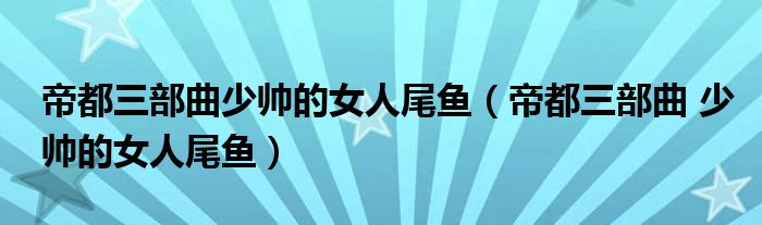 帝都三部曲少帅的女人尾鱼(帝都三部曲 少帅的女人尾鱼)