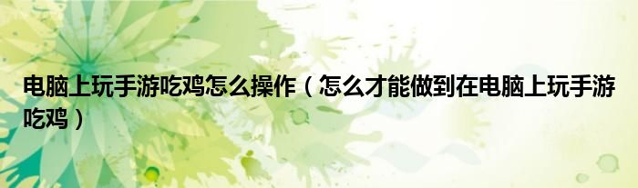 电脑上玩手游吃鸡怎么操作(怎么才能做到在电脑上玩手游吃鸡)
