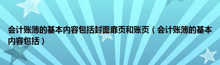 会计账簿的基本内容包括封面扉页和账页（会计账簿的基本内容包括）