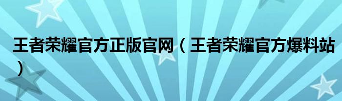 王者荣耀官方正版官网（王者荣耀官方爆料站）