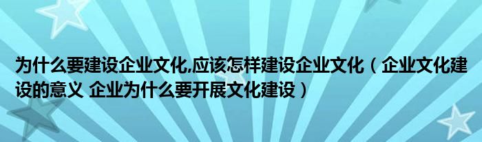 为什么要建设企业文化,应该怎样建设企业文化(企业文化建设的意义 企业为什么要开展文化建设)