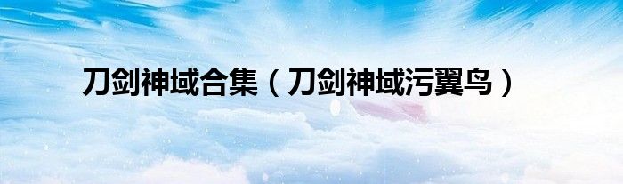 刀剑神域合集(刀剑神域污翼鸟)