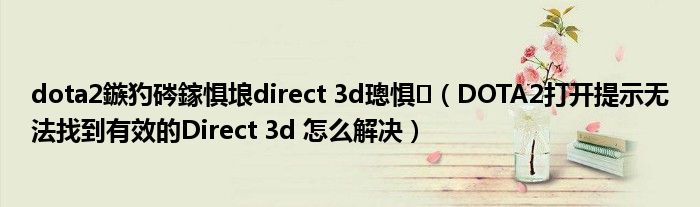 dota2鏃犳硶鎵惧埌direct 3d璁惧(DOTA2打开提示无法找到有效的Direct 3d 怎么解决)