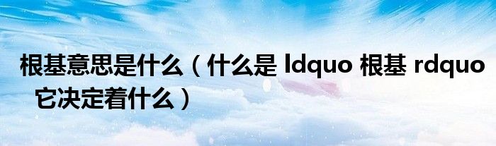 根基意思是什么(什么是 ldquo 根基 rdquo 它决定着什么)