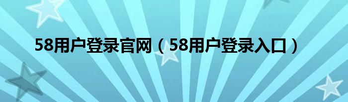58用户登录官网(58用户登录入口)