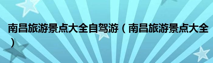 南昌旅游景点大全自驾游（南昌旅游景点大全）