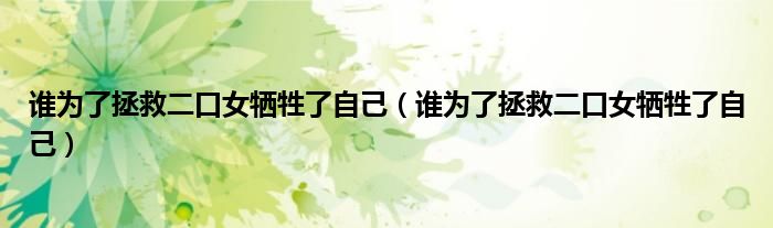 谁为了拯救二口女牺牲了自己(谁为了拯救二口女牺牲了自己)