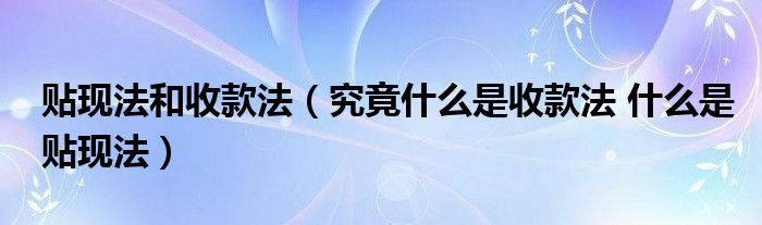 贴现法和收款法(究竟什么是收款法 什么是贴现法)