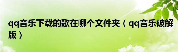 qq音乐下载的歌在哪个文件夹(qq音乐破解版)