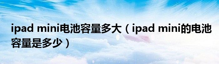 ipad mini电池容量多大(ipad mini的电池容量是多少)