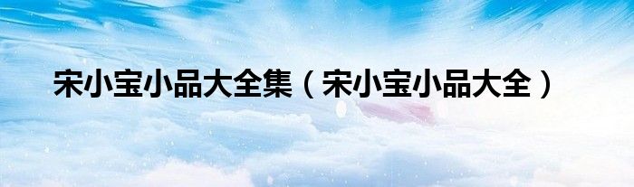 宋小宝小品大全集(宋小宝小品大全)