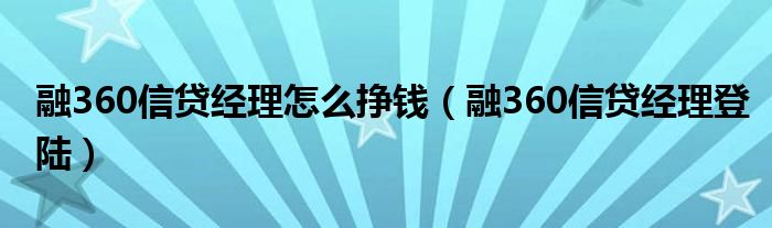 融360信贷经理怎么挣钱(融360信贷经理登陆)