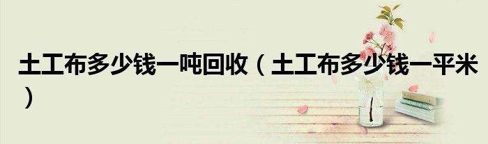 土工布多少钱一吨回收(土工布多少钱一平米)