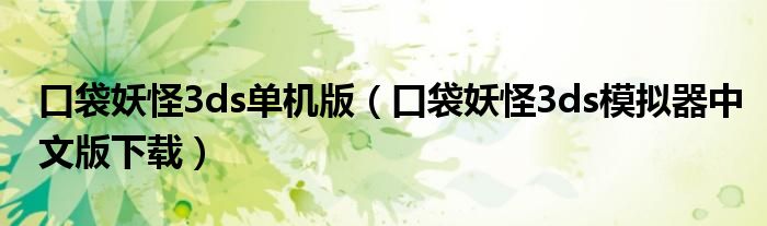 口袋妖怪3ds单机版(口袋妖怪3ds模拟器中文版下载)