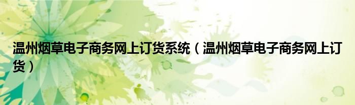 温州烟草电子商务网上订货系统(温州烟草电子商务网上订货)