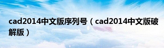 cad2014中文版序列号(cad2014中文版破解版)