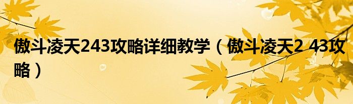 傲斗凌天243攻略详细教学(傲斗凌天2 43攻略)