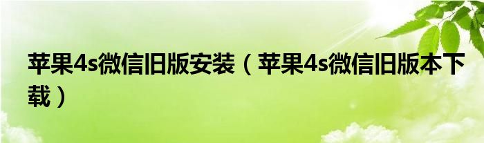 苹果4s微信旧版安装(苹果4s微信旧版本下载)