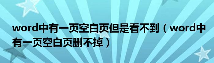 word中有一页空白页但是看不到(word中有一页空白页删不掉)