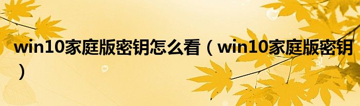 win10家庭版密钥怎么看(win10家庭版密钥)