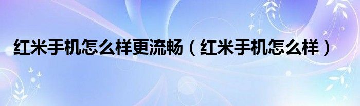 红米手机怎么样更流畅(红米手机怎么样)