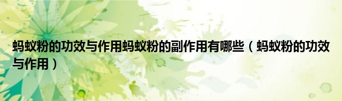 蚂蚁粉的功效与作用蚂蚁粉的副作用有哪些(蚂蚁粉的功效与作用)