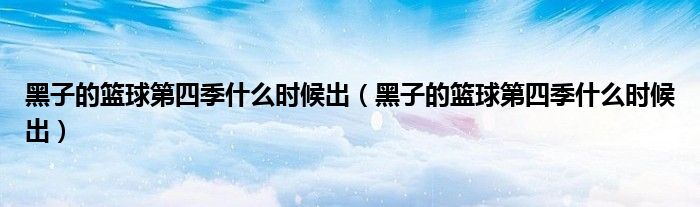 黑子的篮球第四季什么时候出(黑子的篮球第四季什么时候出)