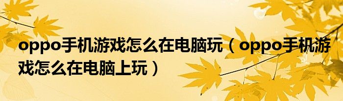 oppo手机游戏怎么在电脑玩(oppo手机游戏怎么在电脑上玩)