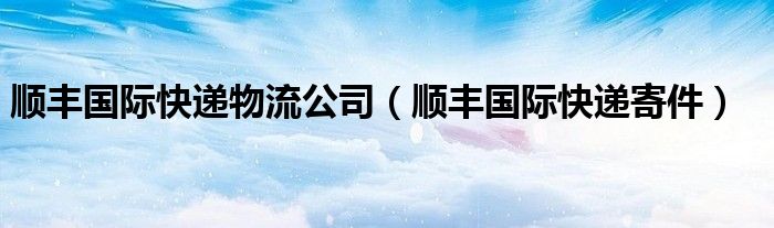 顺丰国际快递物流公司（顺丰国际快递寄件）
