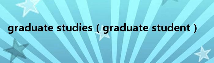 graduate studies(graduate student)