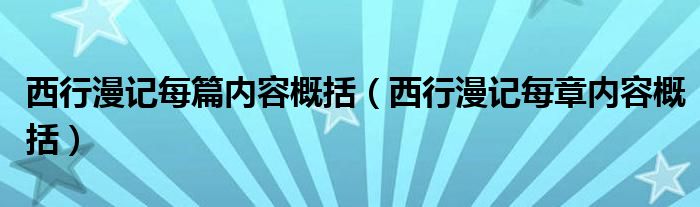 西行漫记每篇内容概括（西行漫记每章内容概括）