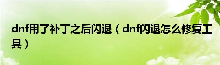 dnf用了补丁之后闪退(dnf闪退怎么修复工具)