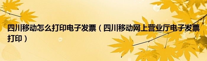 四川移动怎么打印电子发票(四川移动网上营业厅电子发票打印)