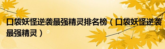 口袋妖怪逆袭最强精灵排名榜(口袋妖怪逆袭最强精灵)