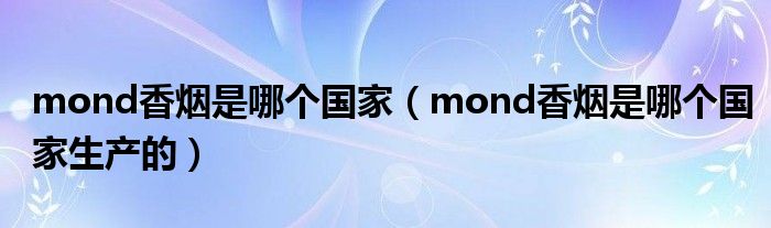mond香烟是哪个国家(mond香烟是哪个国家生产的)