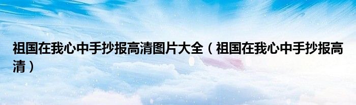 祖国在我心中手抄报高清图片大全(祖国在我心中手抄报高清)